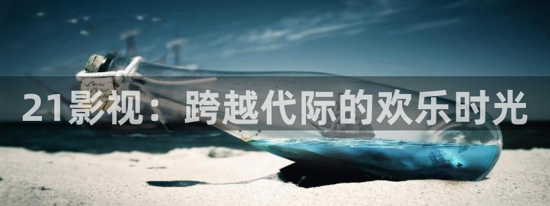 97宅男视频：21影视：跨越代际的欢乐时光