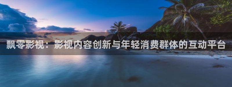 国产宅男视频免费观看：飘零影视：影视内容创新与年轻消费群体的互动平台