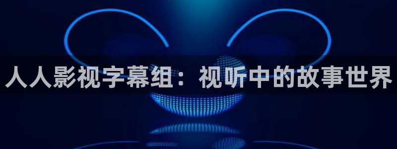 宅男视频在线观看免费网站：人人影视字幕组：视听中的故事世界