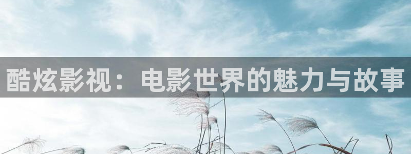 宅男视频手机在线：酷炫影视：电影世界的魅力与故事