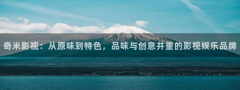 宅男视频免费播放：奇米影视：从原味到特色，品味与创意并重的影视娱乐品牌
