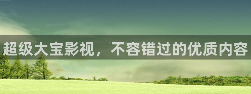 宅男视频在线观看免费1：超级大宝影视，不容错过的优质内容