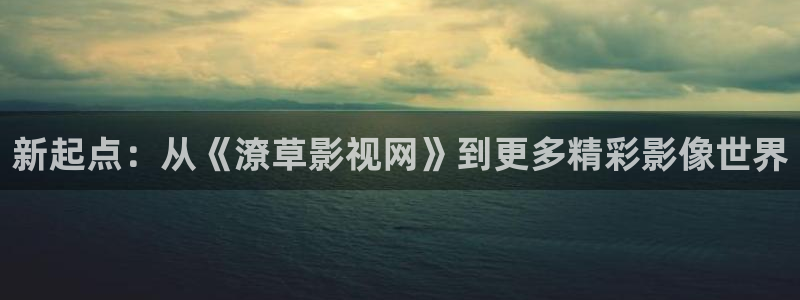 宅男视频视频：新起点：从《潦草影视网》到更多精彩影像世界