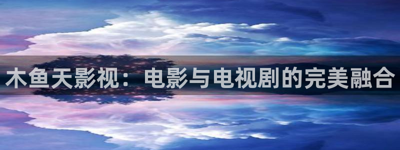 宅男视频色版：木鱼天影视：电影与电视剧的完美融合