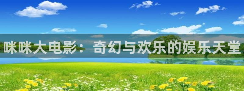 宅男视频神马视频：咪咪大电影：奇幻与欢乐的娱乐天堂